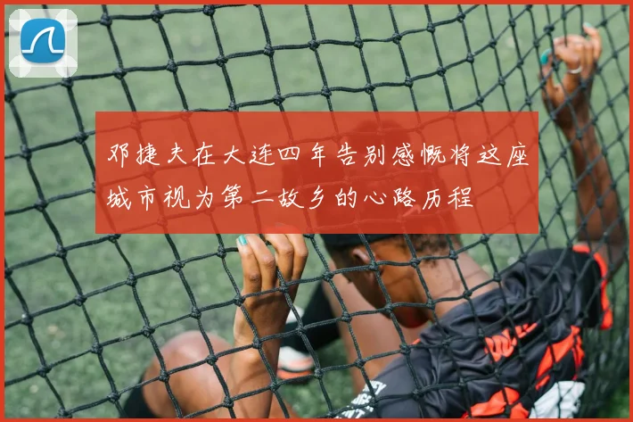 邓捷夫在大连四年告别感慨将这座城市视为第二故乡的心路历程