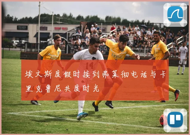 埃文斯度假时接到弗莱彻电话与卡里克鲁尼共度时光