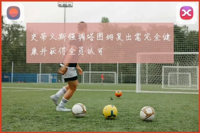 史蒂文斯强调塔图姆复出需完全健康并获得全员认可