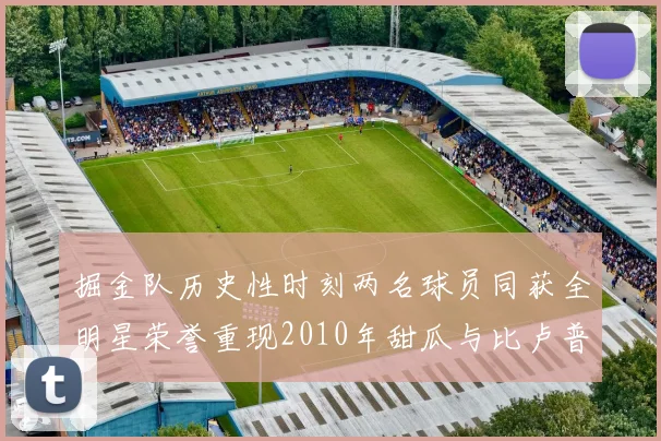 掘金队历史性时刻两名球员同获全明星荣誉重现2010年甜瓜与比卢普斯辉煌