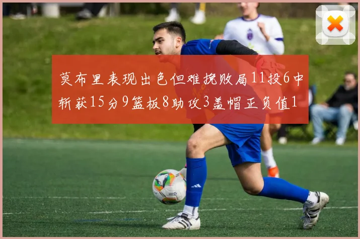 莫布里表现出色但难挽败局11投6中斩获15分9篮板8助攻3盖帽正负值11